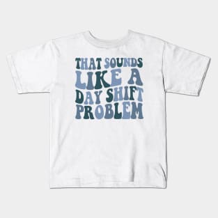 That sounds like a day shift problem, Night Shift Nurse Shirt, Gift for Nurse, Nursing School Student Grad Kids T-Shirt